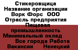 Стикеровщица › Название организации ­ Ворк Форс, ООО › Отрасль предприятия ­ Пищевая промышленность › Минимальный оклад ­ 30 000 - Все города Работа » Вакансии   . Ненецкий АО,Нарьян-Мар г.